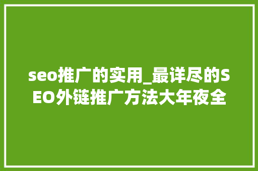 seo推广的实用_最详尽的SEO外链推广方法大年夜全