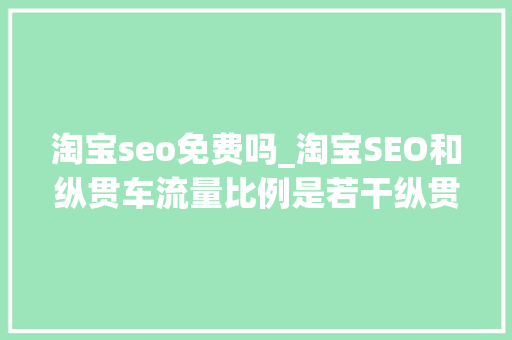 淘宝seo免费吗_淘宝SEO和纵贯车流量比例是若干纵贯车比例若干正常 淘宝seo免费吗_淘宝SEO和纵贯车流量比例是若干纵贯车比例若干正常 SEO关键词