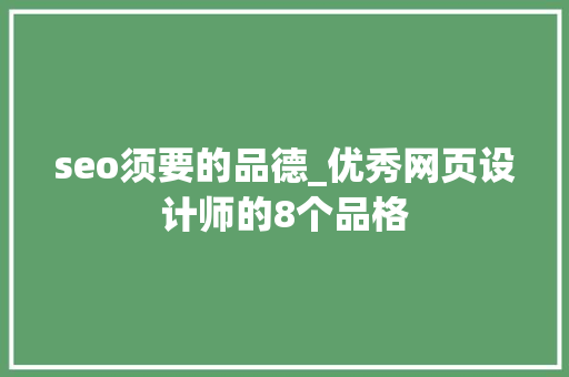 seo须要的品德_优秀网页设计师的8个品格 seo须要的品德_优秀网页设计师的8个品格 SEO关键词