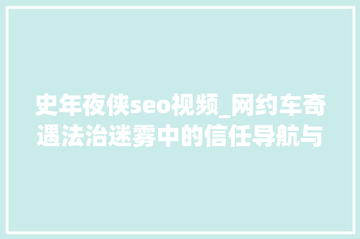 史年夜侠seo视频_网约车奇遇法治迷雾中的信任导航与司法新航标 史年夜侠seo视频_网约车奇遇法治迷雾中的信任导航与司法新航标 百度SEO