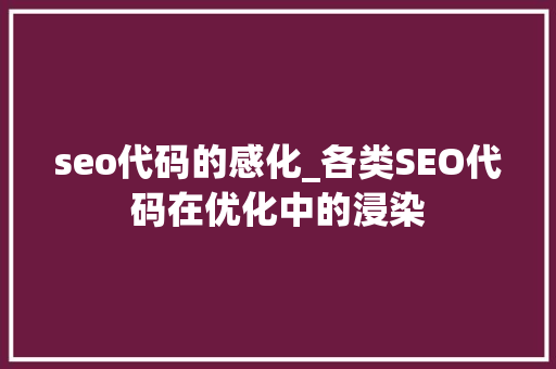 seo代码的感化_各类SEO代码在优化中的浸染 seo代码的感化_各类SEO代码在优化中的浸染 SEO关键词