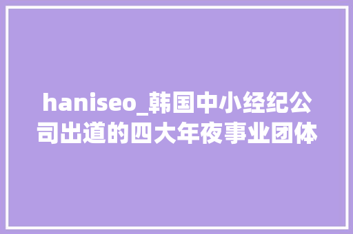 haniseo_韩国中小经纪公司出道的四大年夜事业团体