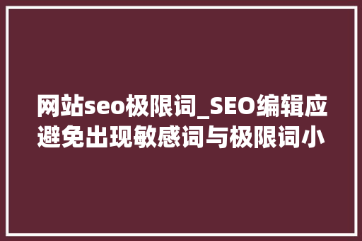 网站seo极限词_SEO编辑应避免出现敏感词与极限词小小教室SEO教程 网站seo极限词_SEO编辑应避免出现敏感词与极限词小小教室SEO教程 神马SEO