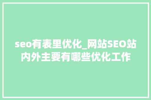 seo有表里优化_网站SEO站内外主要有哪些优化工作 网站建设公司 seo有表里优化_网站SEO站内外主要有哪些优化工作 seo有表里优化_网站SEO站内外主要有哪些优化工作 网站建设公司