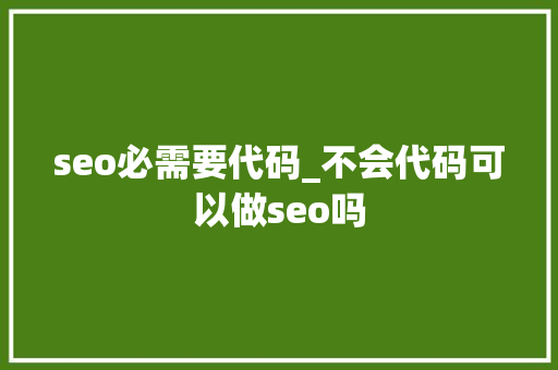 seo必需要代码_不会代码可以做seo吗 网站建设公司 seo必需要代码_不会代码可以做seo吗 seo必需要代码_不会代码可以做seo吗 网站建设公司