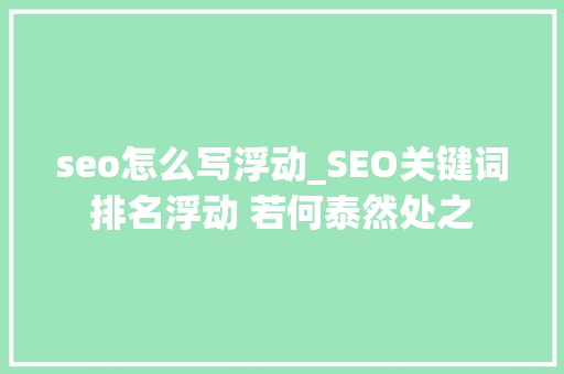 seo怎么写浮动_SEO关键词排名浮动 若何泰然处之