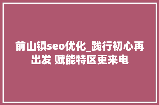 前山镇seo优化_践行初心再出发 赋能特区更来电
