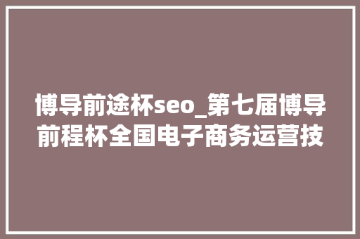 博导前途杯seo_第七届博导前程杯全国电子商务运营技能竞赛总决赛在姑苏经贸职业技能学院举办 搜狗SEO 博导前途杯seo_第七届博导前程杯全国电子商务运营技能竞赛总决赛在姑苏经贸职业技能学院举办 博导前途杯seo_第七届博导前程杯全国电子商务运营技能竞赛总决赛在姑苏经贸职业技能学院举办 搜狗SEO