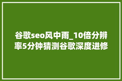 谷歌seo风中雨_10倍分辨率5分钟猜测谷歌深度进修短时降水预告超越传统方法 谷歌seo风中雨_10倍分辨率5分钟猜测谷歌深度进修短时降水预告超越传统方法 SEO关键词