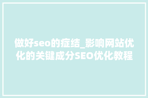 做好seo的症结_影响网站优化的关键成分SEO优化教程分享 做好seo的症结_影响网站优化的关键成分SEO优化教程分享 百度SEO
