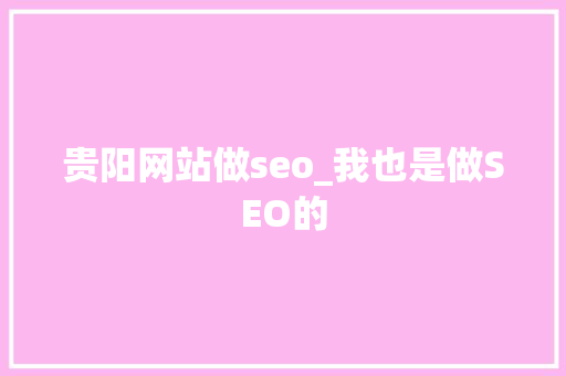 贵阳网站做seo_我也是做SEO的 贵阳网站做seo_我也是做SEO的 网站建设公司