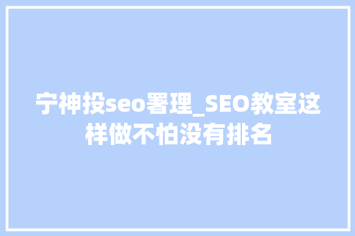 宁神投seo署理_SEO教室这样做不怕没有排名 宁神投seo署理_SEO教室这样做不怕没有排名 网站建设公司