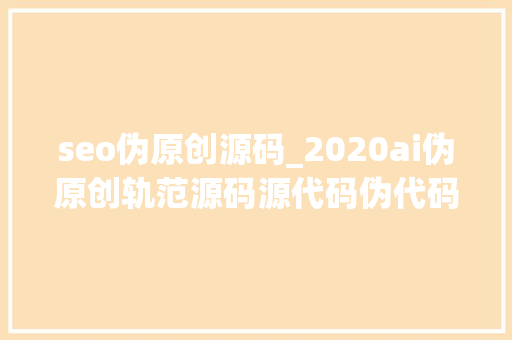 seo伪原创源码_2020ai伪原创轨范源码源代码伪代码 网站建设公司 seo伪原创源码_2020ai伪原创轨范源码源代码伪代码 seo伪原创源码_2020ai伪原创轨范源码源代码伪代码 网站建设公司