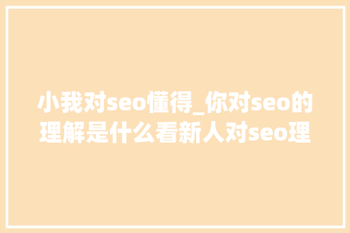 小我对seo懂得_你对seo的理解是什么看新人对seo理解 小我对seo懂得_你对seo的理解是什么看新人对seo理解 搜狗SEO