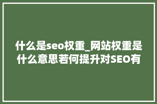 什么是seo权重_网站权重是什么意思若何提升对SEO有何意义 什么是seo权重_网站权重是什么意思若何提升对SEO有何意义 必应SEO
