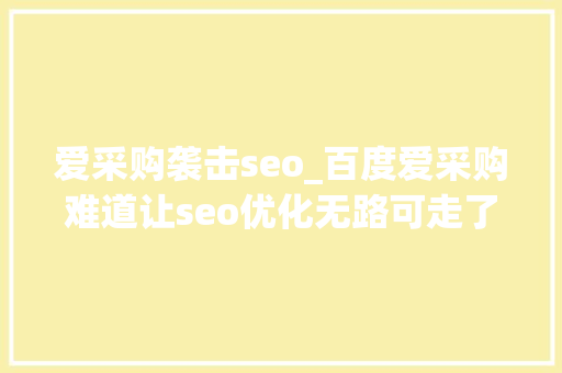 爱采购袭击seo_百度爱采购难道让seo优化无路可走了吗 爱采购袭击seo_百度爱采购难道让seo优化无路可走了吗 SEO关键词