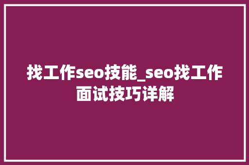 找工作seo技能_seo找工作面试技巧详解 找工作seo技能_seo找工作面试技巧详解 网站建设公司