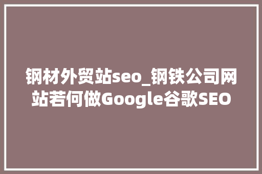 钢材外贸站seo_钢铁公司网站若何做Google谷歌SEO优化关键字排名 钢材外贸站seo_钢铁公司网站若何做Google谷歌SEO优化关键字排名 SEO关键词