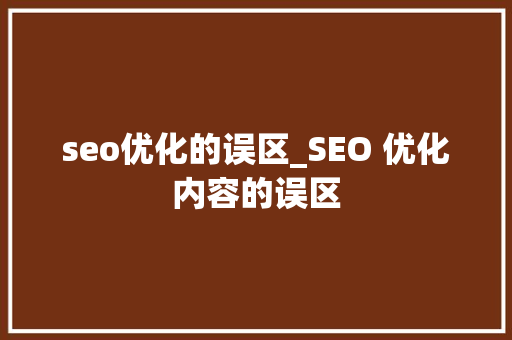 seo优化的误区_SEO 优化内容的误区 seo优化的误区_SEO 优化内容的误区 网站建设公司