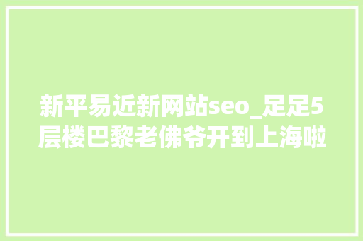 新平易近新网站seo_足足5层楼巴黎老佛爷开到上海啦小侬独家海量探店图～潮潮潮爆了