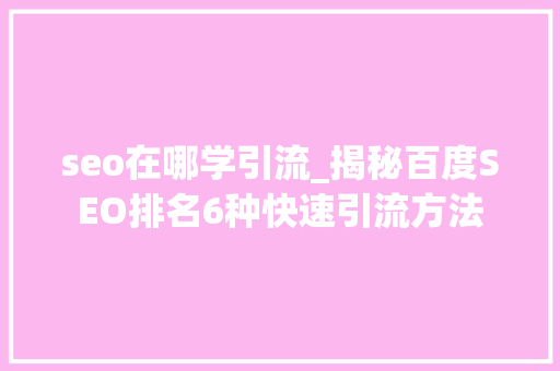 seo在哪学引流_揭秘百度SEO排名6种快速引流方法 seo在哪学引流_揭秘百度SEO排名6种快速引流方法 神马SEO