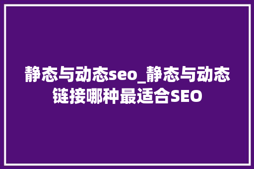 静态与动态seo_静态与动态链接哪种最适合SEO 静态与动态seo_静态与动态链接哪种最适合SEO SEO关键词