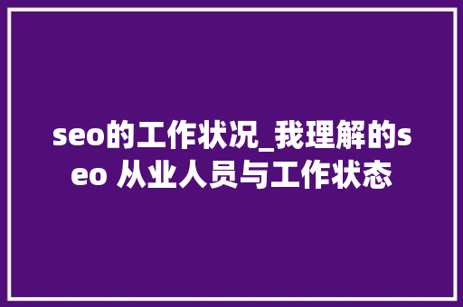 seo的工作状况_我理解的seo 从业人员与工作状态