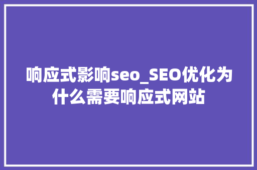 响应式影响seo_SEO优化为什么需要响应式网站 响应式影响seo_SEO优化为什么需要响应式网站 神马SEO