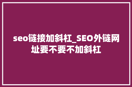 seo链接加斜杠_SEO外链网址要不要不加斜杠