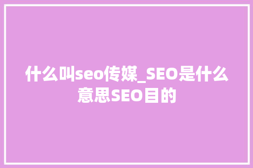 什么叫seo传媒_SEO是什么意思SEO目的 什么叫seo传媒_SEO是什么意思SEO目的 神马SEO