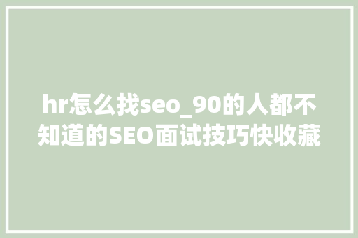 hr怎么找seo_90的人都不知道的SEO面试技巧快收藏 hr怎么找seo_90的人都不知道的SEO面试技巧快收藏 搜狗SEO