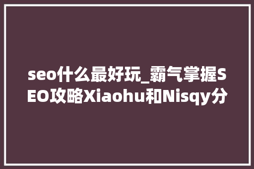 seo什么最好玩_霸气掌握SEO攻略Xiaohu和Nisqy分享最爱英雄永恩与塞拉斯