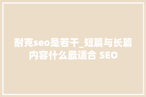 耐克seo是若干_短篇与长篇内容什么最适合 SEO 耐克seo是若干_短篇与长篇内容什么最适合 SEO 搜狗SEO