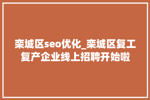 栾城区seo优化_栾城区复工复产企业线上招聘开始啦