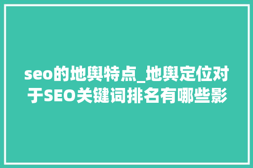seo的地舆特点_地舆定位对于SEO关键词排名有哪些影响