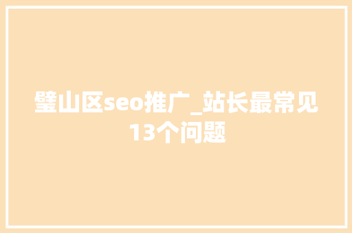 璧山区seo推广_站长最常见13个问题 璧山区seo推广_站长最常见13个问题 搜狗SEO