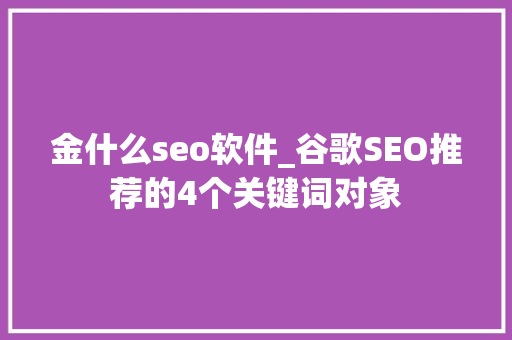 金什么seo软件_谷歌SEO推荐的4个关键词对象 金什么seo软件_谷歌SEO推荐的4个关键词对象 搜狗SEO