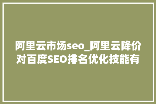 阿里云市场seo_阿里云降价对百度SEO排名优化技能有什么影响