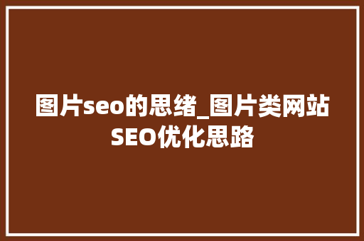 图片seo的思绪_图片类网站SEO优化思路 图片seo的思绪_图片类网站SEO优化思路 百度SEO