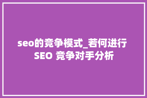 seo的竞争模式_若何进行 SEO 竞争对手分析 seo的竞争模式_若何进行 SEO 竞争对手分析 网站建设公司