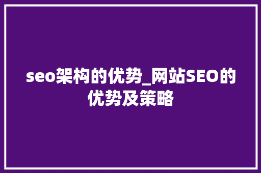seo架构的优势_网站SEO的优势及策略 seo架构的优势_网站SEO的优势及策略 搜狗SEO