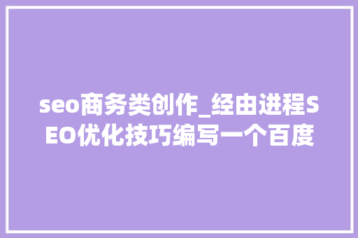 seo商务类创作_经由进程SEO优化技巧编写一个百度蜘蛛喜好的标题 seo商务类创作_经由进程SEO优化技巧编写一个百度蜘蛛喜好的标题 搜狗SEO