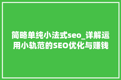 简略单纯小法式seo_详解运用小轨范的SEO优化与赚钱技巧 简略单纯小法式seo_详解运用小轨范的SEO优化与赚钱技巧 网站建设公司