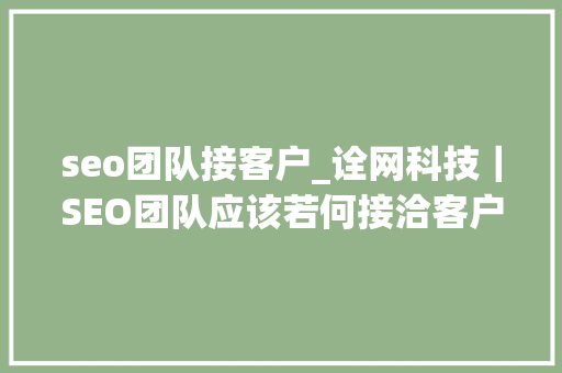 seo团队接客户_诠网科技｜SEO团队应该若何接洽客户并定出筹划和标准 seo团队接客户_诠网科技｜SEO团队应该若何接洽客户并定出筹划和标准 SEO关键词