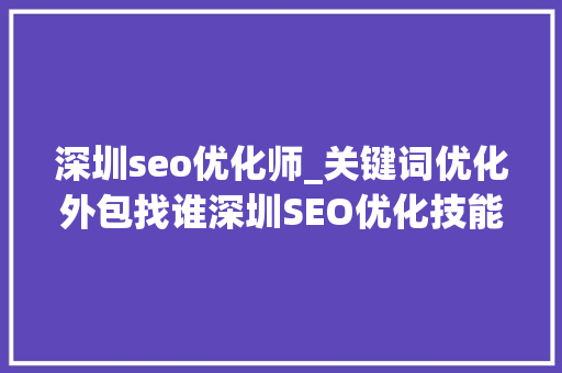 深圳seo优化师_关键词优化外包找谁深圳SEO优化技能哪个好 必应SEO 深圳seo优化师_关键词优化外包找谁深圳SEO优化技能哪个好 深圳seo优化师_关键词优化外包找谁深圳SEO优化技能哪个好 必应SEO