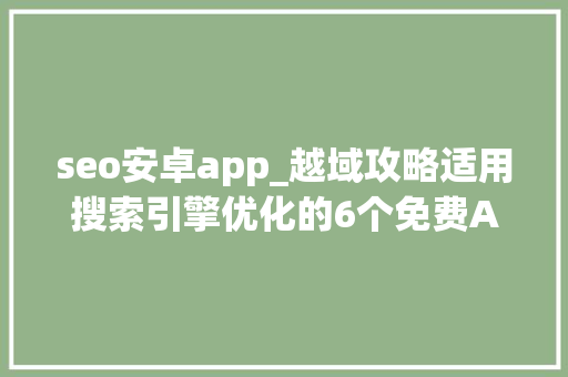 seo安卓app_越域攻略适用搜索引擎优化的6个免费App seo安卓app_越域攻略适用搜索引擎优化的6个免费App 网站建设公司
