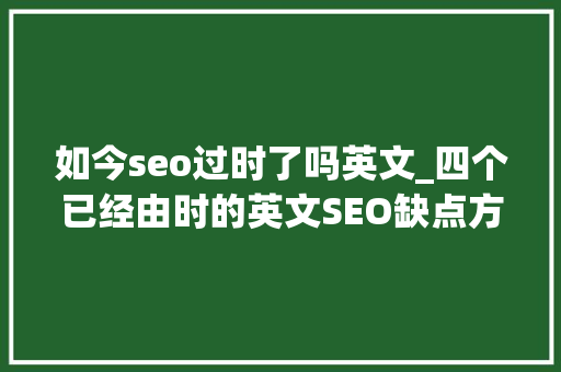 如今seo过时了吗英文_四个已经由时的英文SEO缺点方法Wordpress篇 如今seo过时了吗英文_四个已经由时的英文SEO缺点方法Wordpress篇 网站建设公司