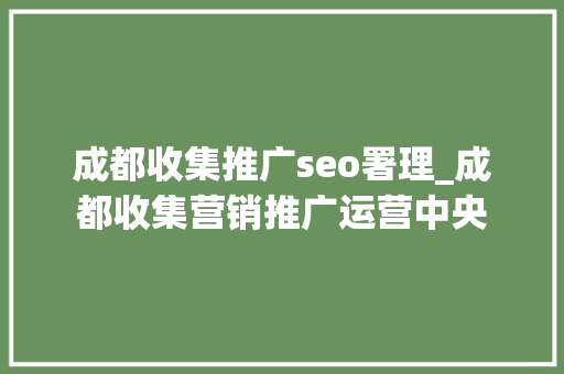 成都收集推广seo署理_成都收集营销推广运营中央 成都收集推广seo署理_成都收集营销推广运营中央 搜狗SEO