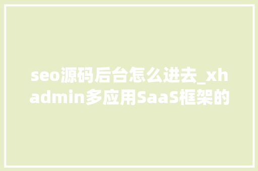 seo源码后台怎么进去_xhadmin多应用SaaS框架的怎么进入后台 seo源码后台怎么进去_xhadmin多应用SaaS框架的怎么进入后台 神马SEO