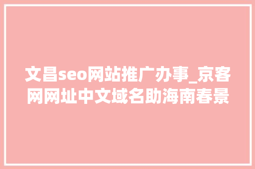文昌seo网站推广办事_京客网网址中文域名助海南春景春色食物提升品牌形象